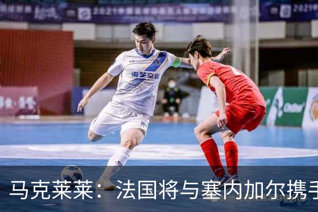 马克莱莱：法国将与塞内加尔携手出线 奥利塞扭转了本场比赛局势
